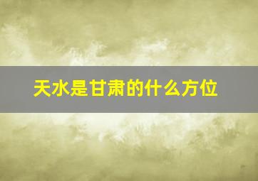 天水是甘肃的什么方位