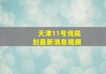 天津11号线规划最新消息视频