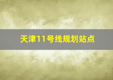 天津11号线规划站点