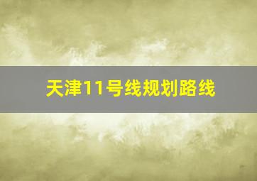 天津11号线规划路线