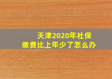 天津2020年社保缴费比上年少了怎么办