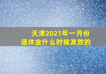 天津2021年一月份退休金什么时候发放的