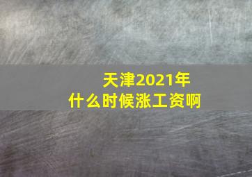 天津2021年什么时候涨工资啊