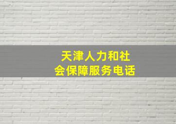 天津人力和社会保障服务电话