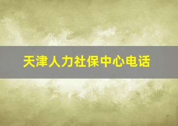 天津人力社保中心电话