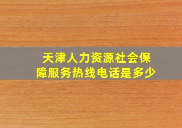 天津人力资源社会保障服务热线电话是多少