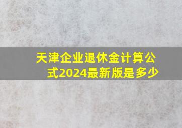 天津企业退休金计算公式2024最新版是多少