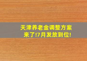 天津养老金调整方案来了!7月发放到位!