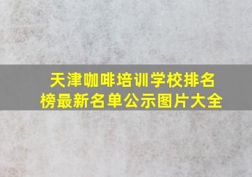 天津咖啡培训学校排名榜最新名单公示图片大全