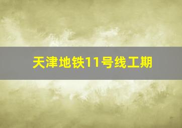 天津地铁11号线工期