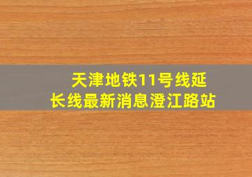 天津地铁11号线延长线最新消息澄江路站