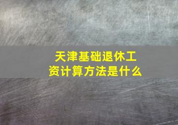 天津基础退休工资计算方法是什么