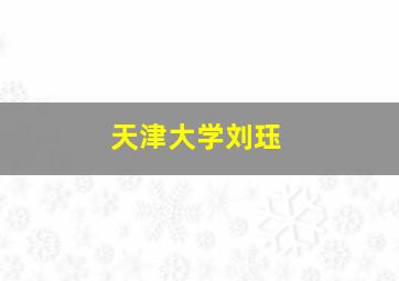 天津大学刘珏