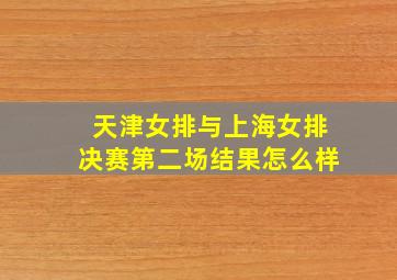 天津女排与上海女排决赛第二场结果怎么样