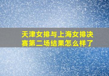 天津女排与上海女排决赛第二场结果怎么样了