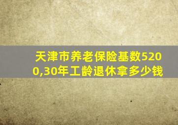 天津市养老保险基数5200,30年工龄退休拿多少钱