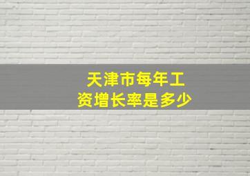 天津市每年工资增长率是多少