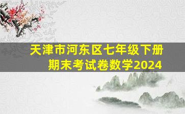 天津市河东区七年级下册期末考试卷数学2024