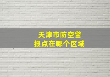 天津市防空警报点在哪个区域