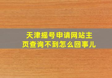 天津摇号申请网站主页查询不到怎么回事儿