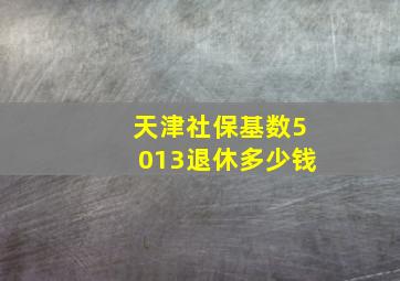 天津社保基数5013退休多少钱