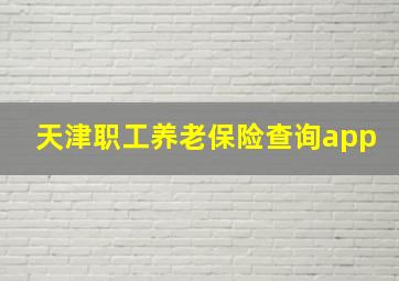 天津职工养老保险查询app