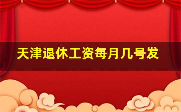 天津退休工资每月几号发