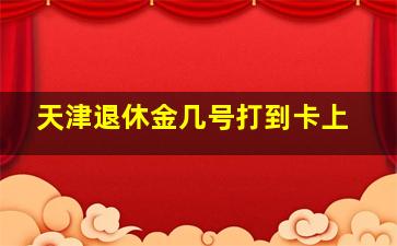 天津退休金几号打到卡上