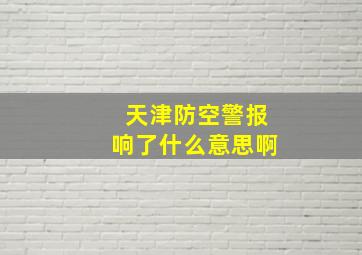 天津防空警报响了什么意思啊