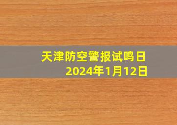 天津防空警报试鸣日2024年1月12日