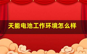 天能电池工作环境怎么样