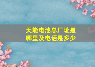 天能电池总厂址是哪里及电话是多少