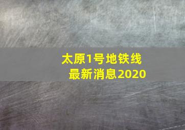 太原1号地铁线最新消息2020