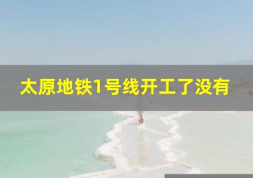 太原地铁1号线开工了没有