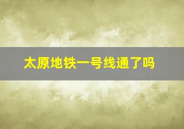 太原地铁一号线通了吗