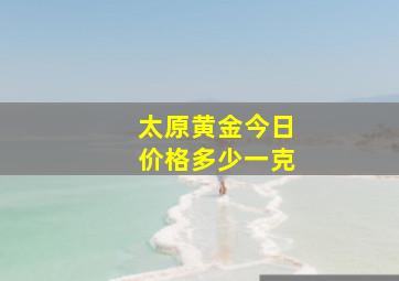 太原黄金今日价格多少一克