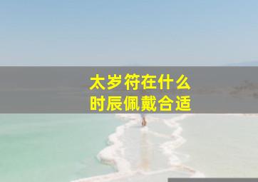 太岁符在什么时辰佩戴合适