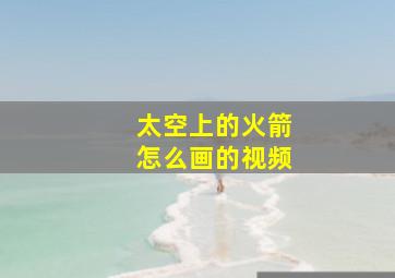 太空上的火箭怎么画的视频