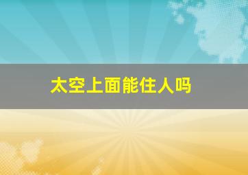 太空上面能住人吗