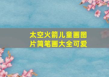 太空火箭儿童画图片简笔画大全可爱