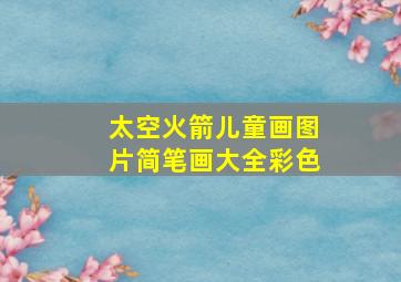 太空火箭儿童画图片简笔画大全彩色