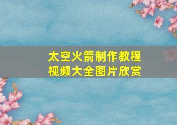 太空火箭制作教程视频大全图片欣赏