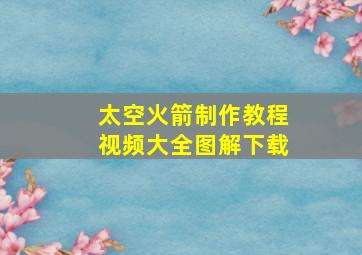 太空火箭制作教程视频大全图解下载