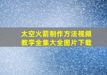 太空火箭制作方法视频教学全集大全图片下载