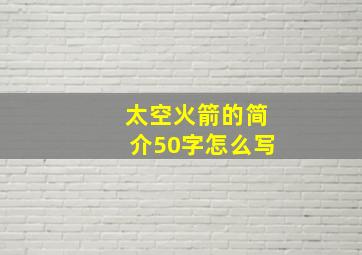 太空火箭的简介50字怎么写