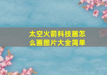 太空火箭科技画怎么画图片大全简单