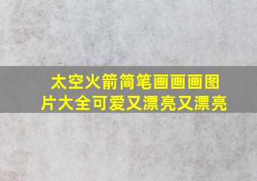 太空火箭简笔画画画图片大全可爱又漂亮又漂亮