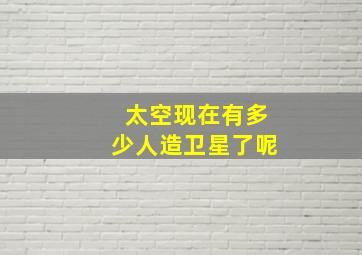 太空现在有多少人造卫星了呢