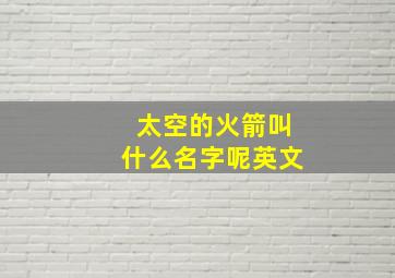 太空的火箭叫什么名字呢英文