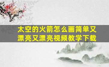 太空的火箭怎么画简单又漂亮又漂亮视频教学下载